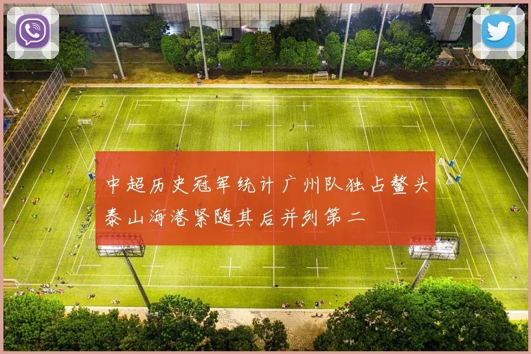 中超历史冠军统计广州队独占鳌头泰山海港紧随其后并列第二