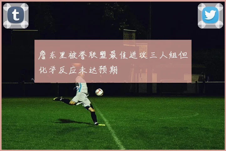詹东里被誉联盟最佳进攻三人组但化学反应未达预期