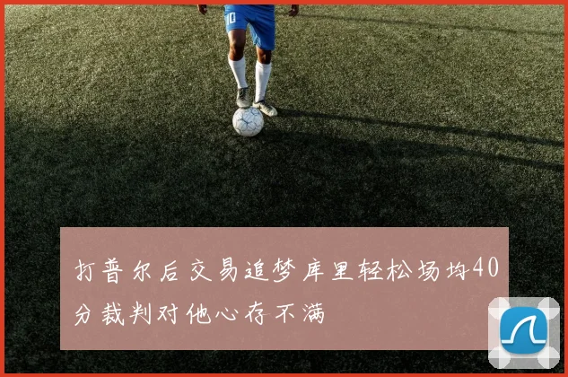 打普尔后交易追梦库里轻松场均40分裁判对他心存不满