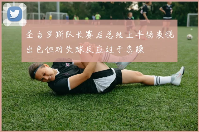 圣吉罗斯队长赛后总结上半场表现出色但对失球反应过于急躁