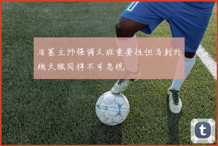 活塞主帅强调文班重要性但马刺外线天赋同样不可忽视